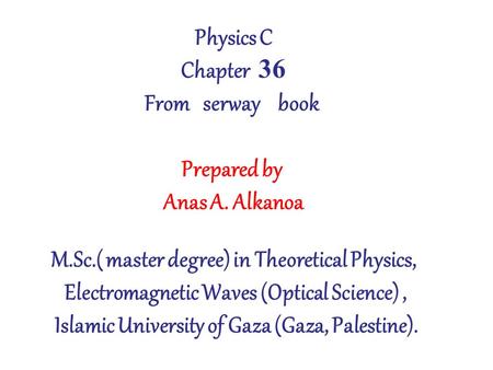 Physics C Chapter 36 From serway book Prepared by Anas A. Alkanoa M.Sc.( master degree) in Theoretical Physics, Electromagnetic Waves (Optical Science),