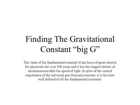 Finding The Gravitational Constant “big G” The value of the fundamental constant G has been of great interest for physicists for over 300 years and it.