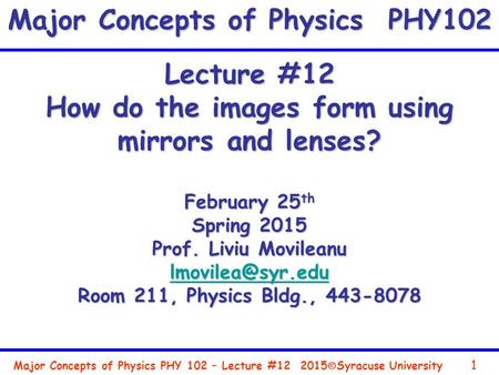 Major Concepts of Physics PHY 102 – Lecture #12 1 2015  Syracuse University Lecture #12 How do the images form using mirrors and lenses? February 25 th.