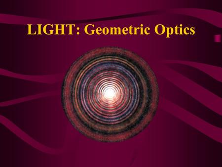 LIGHT: Geometric Optics. The Ray Model of Light Light travels in straight lines under a wide variety of circumstances Light travels in straight line paths.