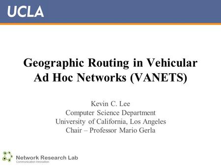 Geographic Routing in Vehicular Ad Hoc Networks (VANETS) Kevin C. Lee Computer Science Department University of California, Los Angeles Chair – Professor.