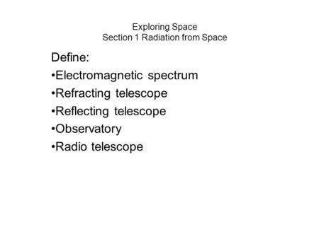 Exploring Space Section 1 Radiation from Space Define: Electromagnetic spectrum Refracting telescope Reflecting telescope Observatory Radio telescope.