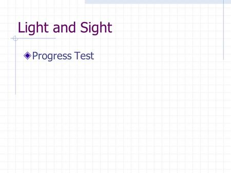 Light and Sight Progress Test. Light is a form of energy 1. True 2. False.