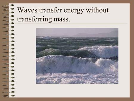 Waves transfer energy without transferring mass..