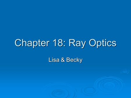 Chapter 18: Ray Optics Lisa & Becky. Ray Model of Light  Light rays travel in straight lines  Light rays cross but do not interact  Light rays travel.