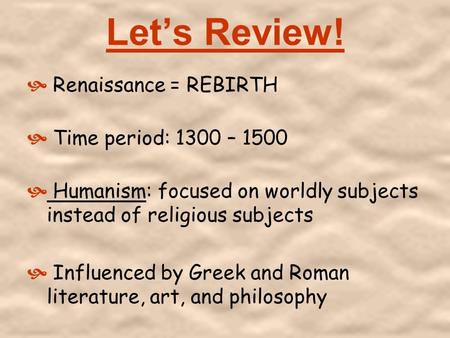 Let’s Review!  Renaissance = REBIRTH  Time period: 1300 – 1500  Humanism: focused on worldly subjects instead of religious subjects  Influenced by.