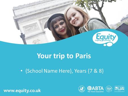 Www.equity.co.uk Your trip to Paris {School Name Here}, Years {7 & 8}