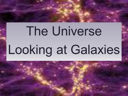 The Universe Looking at Galaxies. The Universe Early in the history of the universe, hydrogen and helium (and other forms of matter) clumped together.