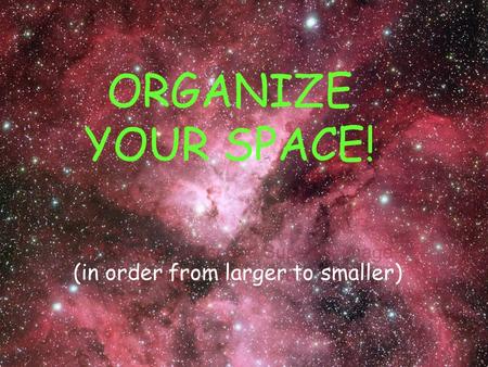 ORGANIZE YOUR SPACE! (in order from larger to smaller)