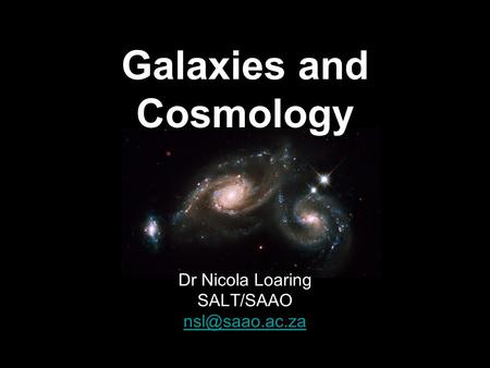 Galaxies and Cosmology Dr Nicola Loaring SALT/SAAO