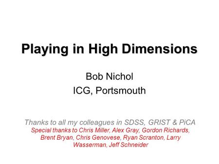 Playing in High Dimensions Bob Nichol ICG, Portsmouth Thanks to all my colleagues in SDSS, GRIST & PiCA Special thanks to Chris Miller, Alex Gray, Gordon.