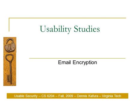 Usability Studies Email Encryption Usable Security – CS 6204 – Fall, 2009 – Dennis Kafura – Virginia Tech.