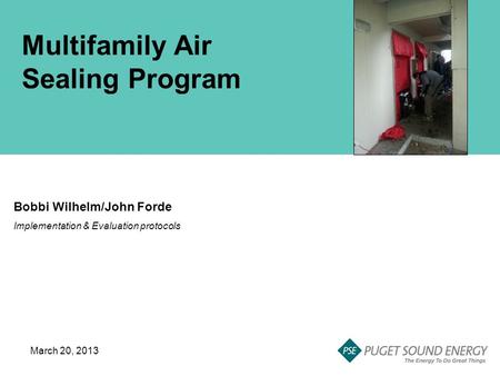 Multifamily Air Sealing Program Bobbi Wilhelm/John Forde Implementation & Evaluation protocols March 20, 2013.