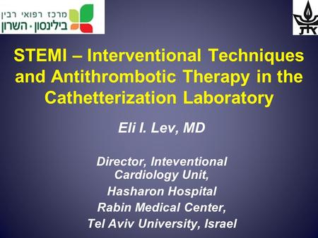 STEMI – Interventional Techniques and Antithrombotic Therapy in the Cathetterization Laboratory Eli I. Lev, MD Director, Inteventional Cardiology Unit,