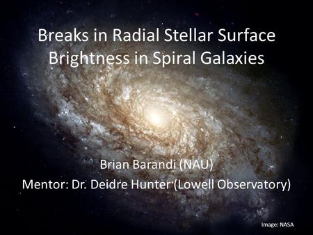 Breaks in Radial Stellar Surface Brightness in Spiral Galaxies Brian Barandi (NAU) Mentor: Dr. Deidre Hunter (Lowell Observatory) Image: NASA.