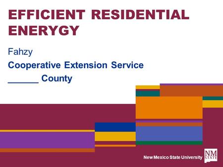 New Mexico State University EFFICIENT RESIDENTIAL ENERYGY Fahzy Cooperative Extension Service ______ County.