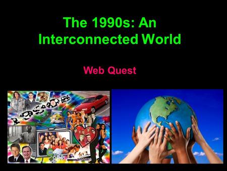 The 1990s: An Interconnected World Web Quest. A Global World As the Cold War came to an end and the Soviet Union dissolved, democracy, capitalism, and.