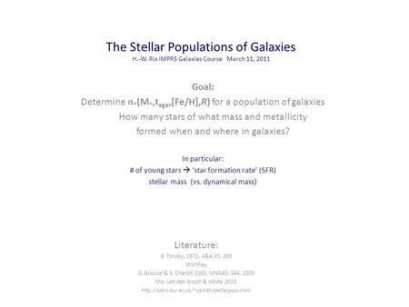 The Stellar Populations of Galaxies H.-W. Rix IMPRS Galaxies Course March 11, 2011 Goal: Determine n * (M *,t age,[Fe/H],R) for a population of galaxies.