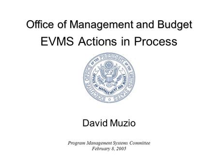 Office of Management and Budget Program Management Systems Committee February 8, 2005 EVMS Actions in Process David Muzio.