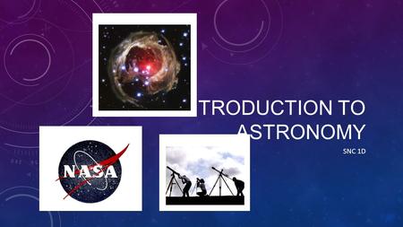 INTRODUCTION TO ASTRONOMY SNC 1D. ASTRONOMY Astronomy is the study of the universe and its contents. Ex. examining the atmosphere of Mars People who watch.