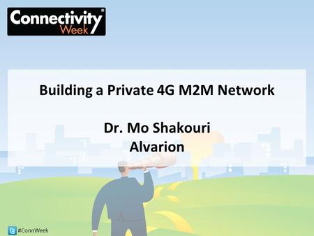 #ConnWeek Building a Private 4G M2M Network Dr. Mo Shakouri Alvarion.