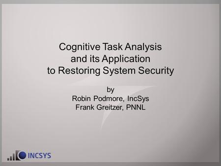 Cognitive Task Analysis and its Application to Restoring System Security by Robin Podmore, IncSys Frank Greitzer, PNNL.