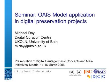 Seminar: OAIS Model application in digital preservation projects Michael Day, Digital Curation Centre UKOLN, University of Bath.