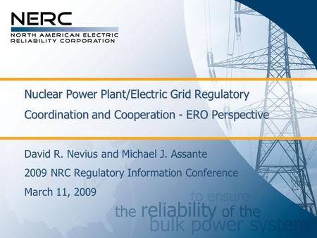 Nuclear Power Plant/Electric Grid Regulatory Coordination and Cooperation - ERO Perspective David R. Nevius and Michael J. Assante 2009 NRC Regulatory.