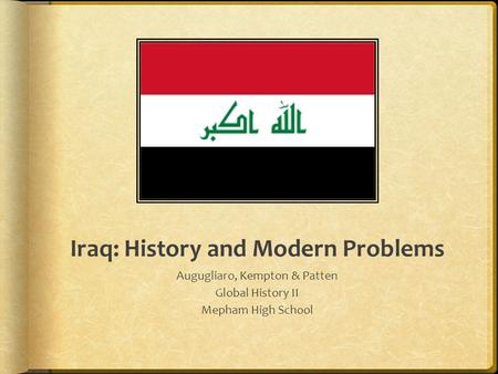 Iraq: History and Modern Problems Augugliaro, Kempton & Patten Global History II Mepham High School.