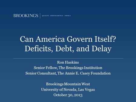 Can America Govern Itself? Deficits, Debt, and Delay Ron Haskins Senior Fellow, The Brookings Institution Senior Consultant, The Annie E. Casey Foundation.