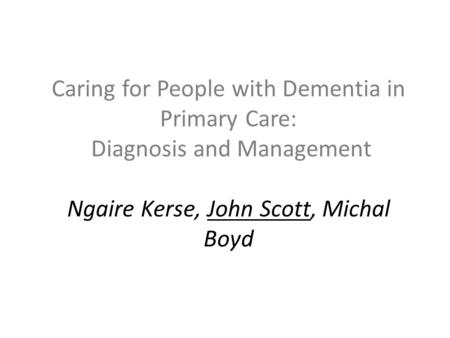 Caring for People with Dementia in Primary Care: Diagnosis and Management Ngaire Kerse, John Scott, Michal Boyd.