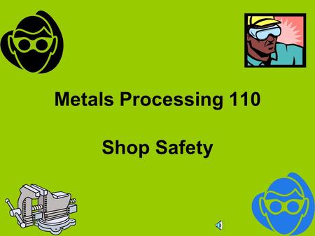 Metals Processing 110 Shop Safety Safety is no accident As you view these slides, you should realize that a major part of shop safety is based upon common.
