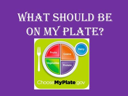 What should be on my plate?.  Grains – Whole Grains Entire grain kernel – Examples  Oatmeal  Brown rice  Whole cornmeal – Refined Grains Processed.