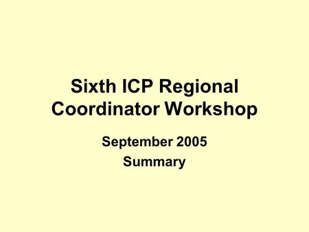 Sixth ICP Regional Coordinator Workshop September 2005 Summary.