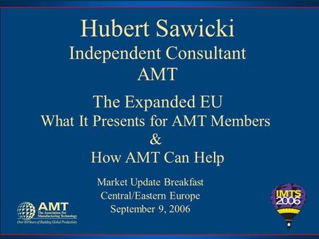 Hubert Sawicki Independent Consultant AMT The Expanded EU What It Presents for AMT Members & How AMT Can Help Market Update Breakfast Central/Eastern Europe.