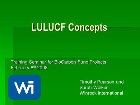LULUCF Concepts Training Seminar for BioCarbon Fund Projects February 8 th 2008 Timothy Pearson and Sarah Walker Winrock International.