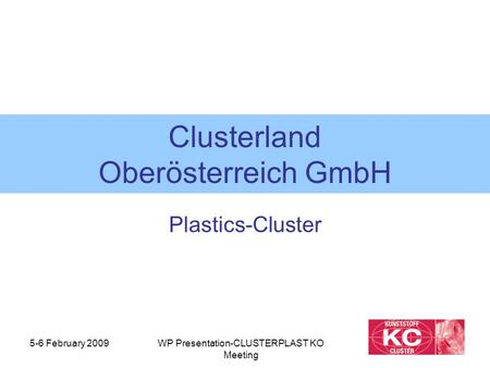 5-6 February 2009WP Presentation-CLUSTERPLAST KO Meeting Clusterland Oberösterreich GmbH Plastics-Cluster.