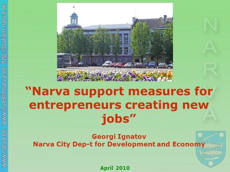 “Narva support measures for entrepreneurs creating new jobs” Georgi Ignatov Narva City Dep-t for Development and Economy April 2010.