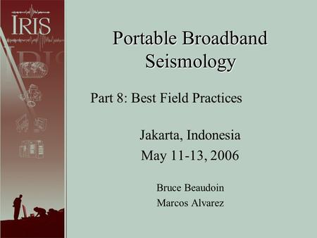 Portable Broadband Seismology Jakarta, Indonesia May 11-13, 2006 Bruce Beaudoin Marcos Alvarez Part 8: Best Field Practices.