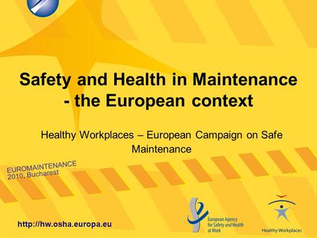 Safety and Health in Maintenance - the European context EUROMAINTENANCE 2010, Bucharest  Healthy Workplaces – European Campaign.