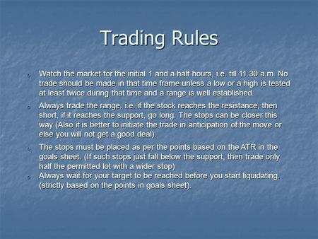 Trading Rules o Watch the market for the initial 1 and a half hours, i.e. till 11.30 a.m. No trade should be made in that time frame unless a low or a.