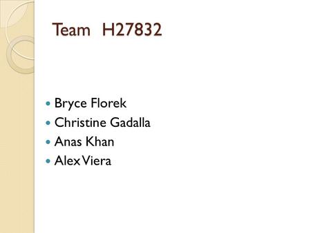 Team H27832 Bryce Florek Christine Gadalla Anas Khan Alex Viera.