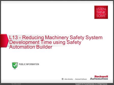 Copyright © 2013 Rockwell Automation, Inc. All Rights Reserved.Rev 5058-CO900E PUBLIC INFORMATION L13 - Reducing Machinery Safety System Development Time.