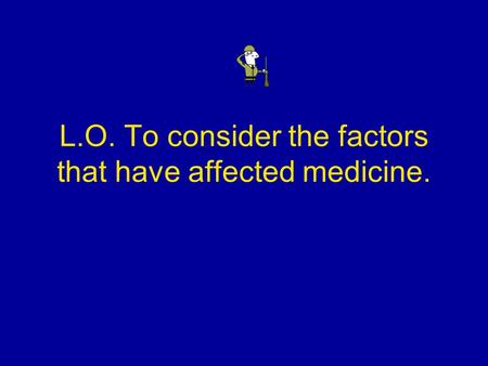 L.O. To consider the factors that have affected medicine.