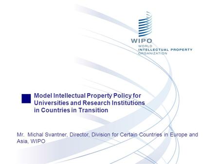 Model Intellectual Property Policy for Universities and Research Institutions in Countries in Transition Mr. Michal Svantner, Director, Division for Certain.