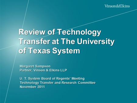 Review of Technology Transfer at The University of Texas System Margaret Sampson Partner, Vinson & Elkins LLP U. T. System Board of Regents’ Meeting Technology.