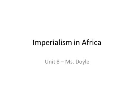 Imperialism in Africa Unit 8 – Ms. Doyle.