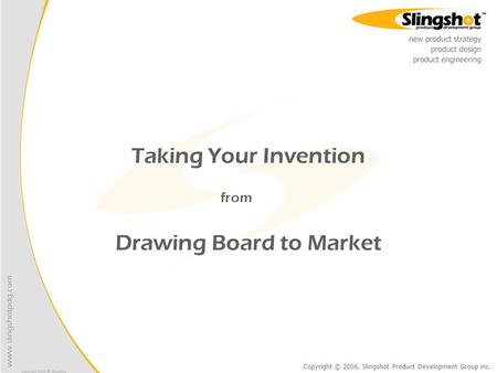Copyright © 2006, Slingshot Product Development Group inc. Taking Your Invention from Drawing Board to Market.