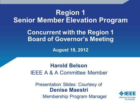 Region 1 Senior Member Elevation Program Concurrent with the Region 1 Board of Governor’s Meeting August 18, 2012 Harold Belson IEEE A & A Committee Member.