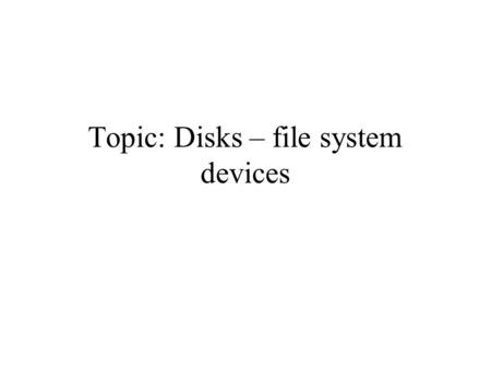Topic: Disks – file system devices. Rotational Media Sector Track Cylinder Head Platter Arm Access time = seek time + rotational delay + transfer time.